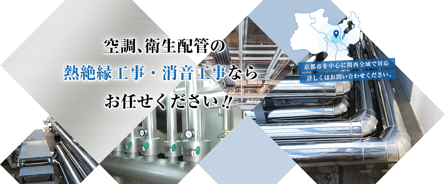 空調、衛生配管の熱絶縁工事・消音工事ならお任せください！！京都市を中心に関西全域で対応,詳しくはお問い合わせください。